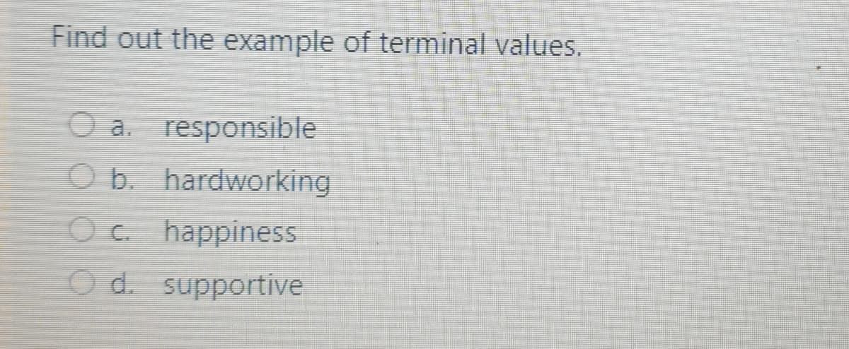 Find out the example of terminal values.
O a. responsible
O b. hardworking
O C. happiness
Od. supportive
