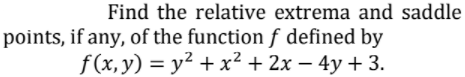 Find the relative extrema and saddle
points, if any, of the function f defined by
f(x,y) = y² + x² + 2x – 4y + 3.
