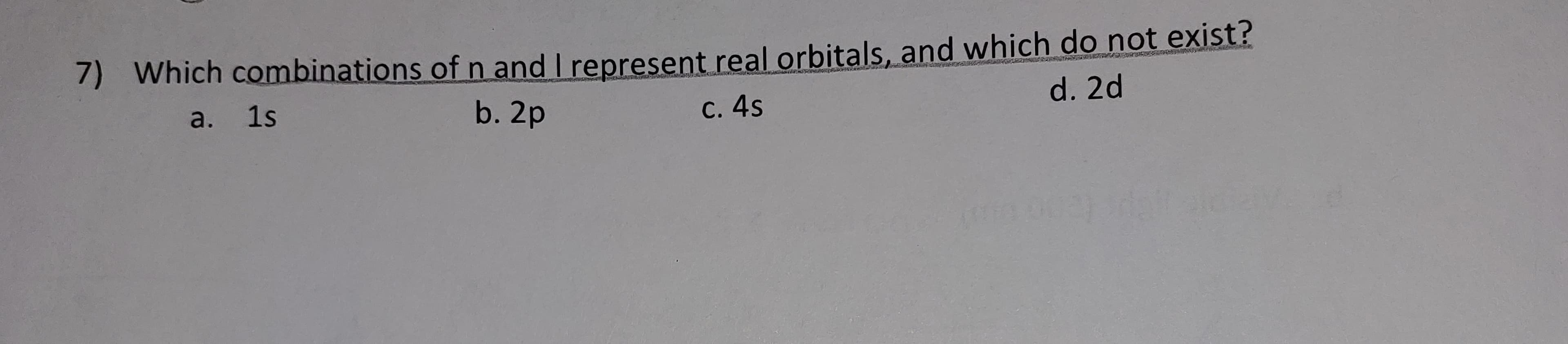 ) Which combinations ofn and I represent real orbitals, and which do not exist?
d. 2d
a. 1s
b. 2p
С. 4s
