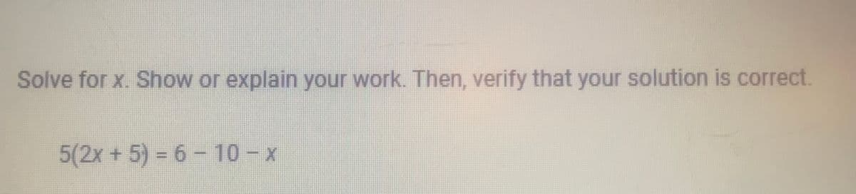 Solve for x. Show or explain your work. Then, verify that your solution is correct.
5(2x + 5) = 6 - 10-x