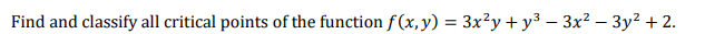 Find and classify all critical points of the function f (x, y) = 3x?y + y³ –- 3x² – 3y² + 2.
