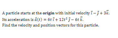 A particle starts at the origin with initial velocity 7 - j+ 3k.
Its acceleration is å(t) = 6t i+ 12t° j - 6t k.
Find the velocity and position vectors for this particle.
