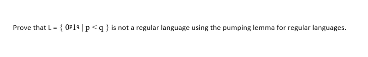 Prove that L = { OP1ª|p<q } is not a regular language using the pumping lemma for regular languages.
%3D
