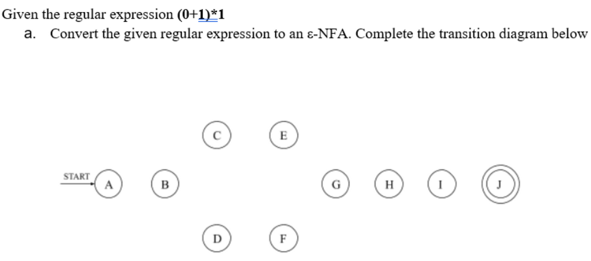 Given the regular expression (0+1)*1
a. Convert the given regular expression to an ɛ-NFA. Complete the transition diagram below
E
START
A
B
H
F
