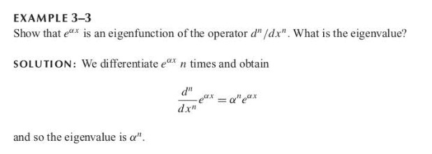 EXAMPLE 3-3
Show that e is an eigenfunction of the operator d" /dx". What is the eigenvalue?
SOLUTION: We differentiate ex n times and obtain
d"
-eax = a"e"x
dx"
and so the eigenvalue is a".
