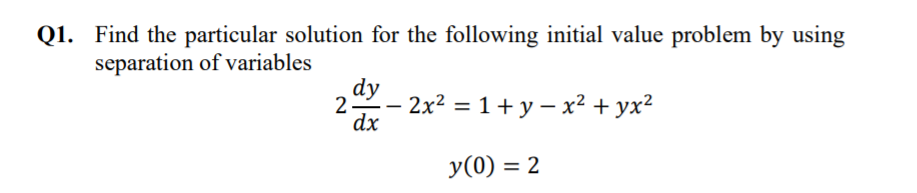 Q1. Find the particular solution for the following initial value problem by using
separation of variables
dy
2
2x2 = 1+ y – x² + yx²
dx
y(0) = 2
