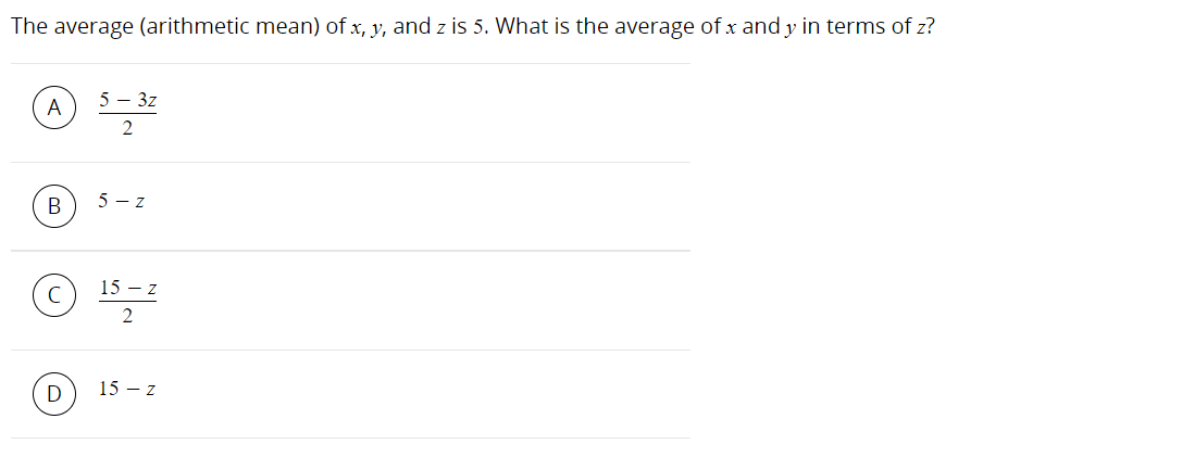 The average (arithmetic mean) of x, y, and z is 5. What is the average of x and y in terms of z?
5 – 3z
А
2
5 - z
15 - z
2
15 – z
