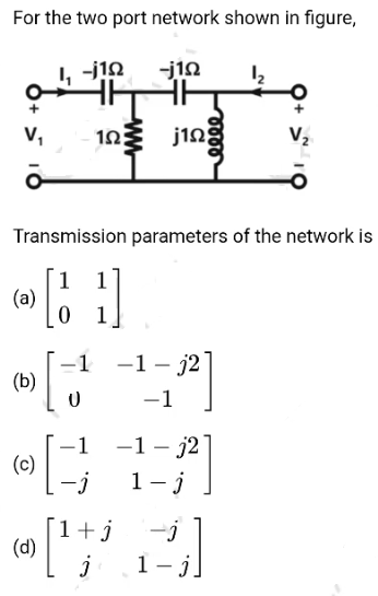 For the two port network shown in figure,
1, -j1.
-j10
v,
j12
jing
V2
Transmission parameters of the network is
1
(a)
1
1
-1 -1 - j2
(b)
-1
-1 -1 - j2
(c)
1- j
1+j
(d)
1- .
