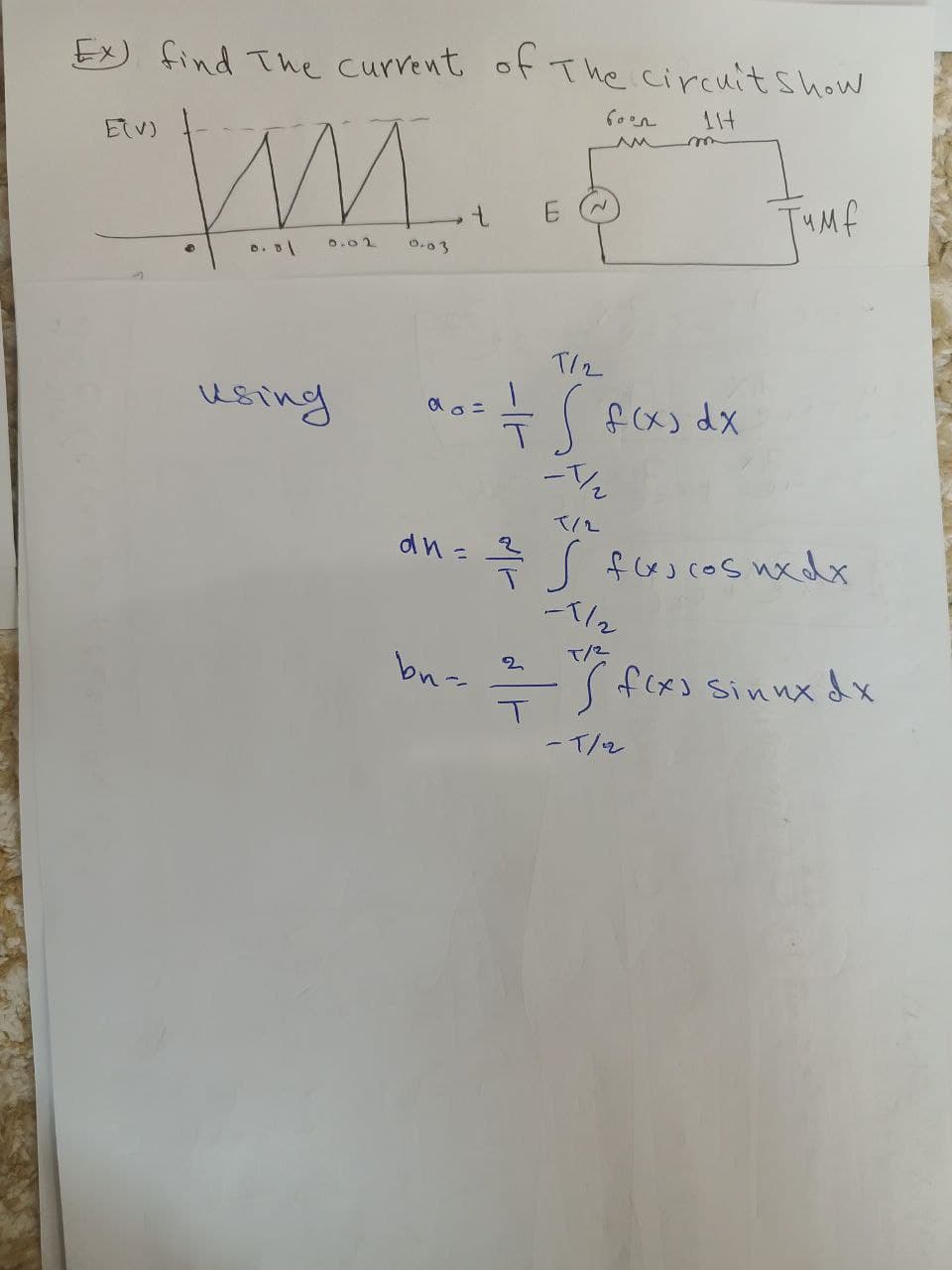 Ex) find The current of The Circuit show
11+
"WM..
0.02
E(V)
using
0-03
10= 1
ao=
bn-
60°
E N
T12
AM
m
= f(x) dx
T
Jumf
-1/₂
an=륵..
= J fas cos nx dx
-1/2
T/2
2
= ( f(x) sinux dx
-1/2