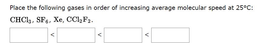 Place the following gases in order of increasing average molecular speed at 25°C:
CHC13, SF6, Xe, CCl₂ F2.