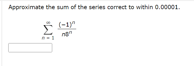 Approximate the sum of the series correct to within 0.00001.
Σ
(-1)"
n8"
n = 1
