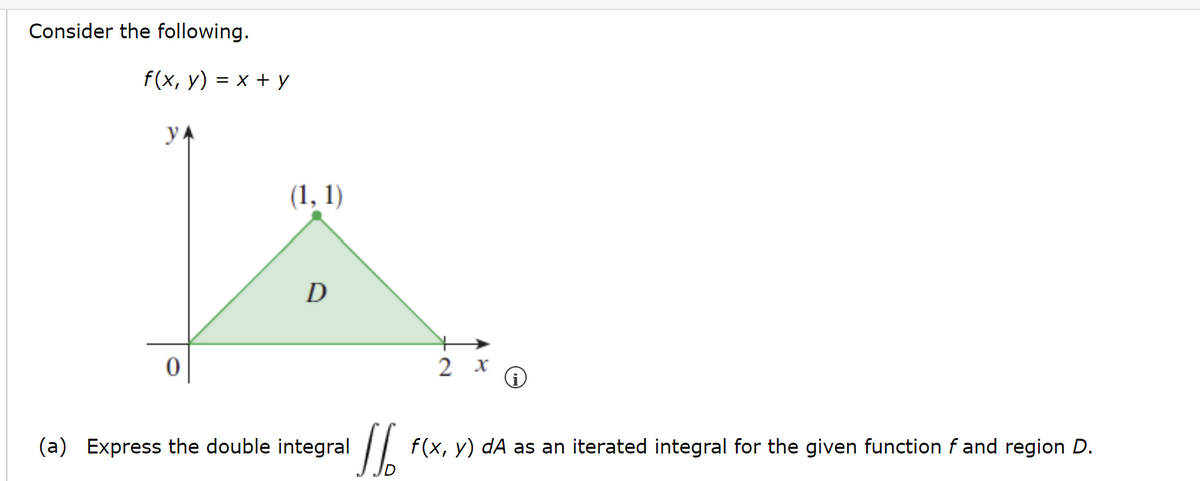 Consider the following.
f(x, y) = x + y
y
0
(1, 1)
D
(a) Express the double integral
2 x i
16
f(x, y) dA as an iterated integral for the given function f and region D.