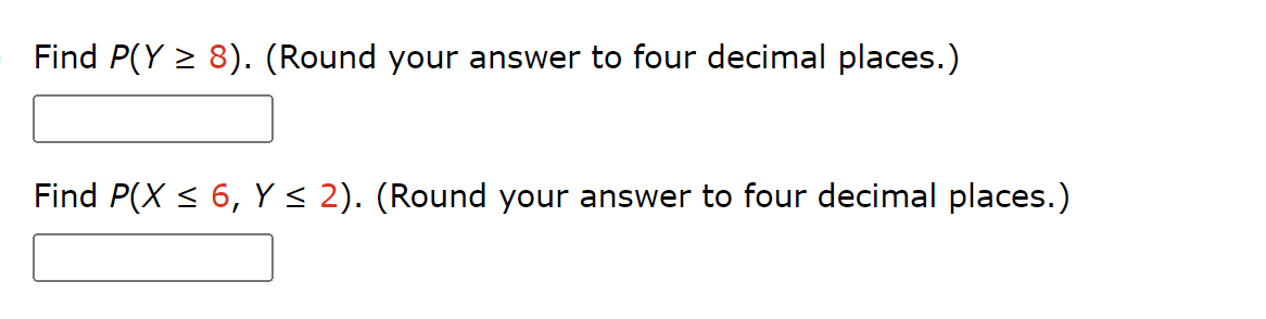 Find P(Y ≥ 8). (Round your answer to four decimal places.)
Find P(X ≤ 6, Y ≤ 2). (Round your answer to four decimal places.)