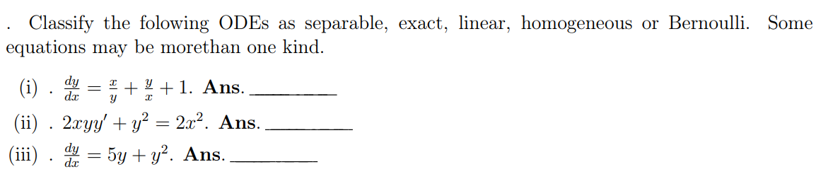 Classify the folowing ODEs as separable, exact, linear, homogeneous or Bernoulli. Some
equations may be morethan one kind.
dy
da
(i)
y x
(ii) . 2xyy' + y² = 2x². Ans.
-
+ 2 + 1. Ans.
(iii). dy=5y + y². Ans.
dx