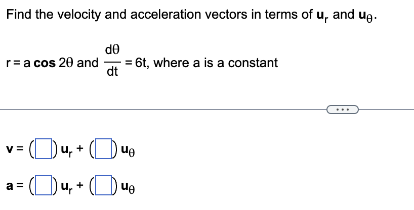 Find the velocity and acceleration vectors in terms of u and u.
r= a cos 20 and
V=
a =
Du,.
u₁ +
de
dt
6t, where a is a constant
Quo
Ou ue