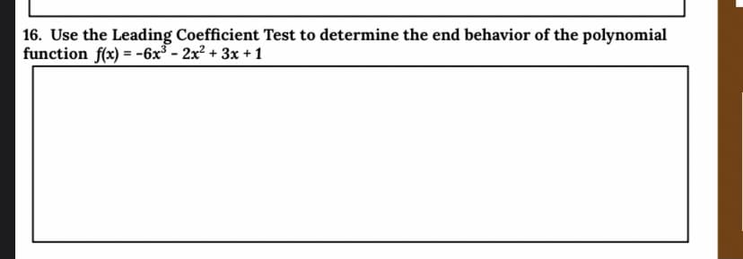 16. Use the Leading Coefficient Test to determine the end behavior of the polynomial
function f(x) = -6x³ - 2x? + 3x +1
