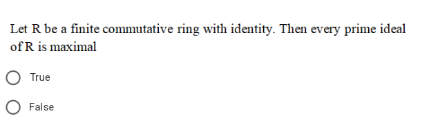 Let R be a finite commutative ring with identity. Then every prime ideal
of R is maximal
True
O False
