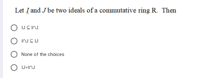 Let I and J be two ideals of a commutative ring R. Then
IJC INJ
INJ S IJ
None of the choices
O IJ=INJ
