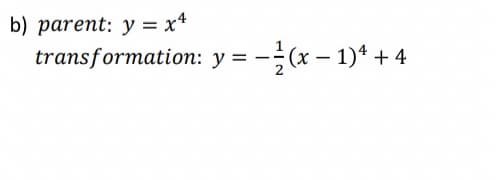 b) parent: y = x*
transformation: y = -(x – 1)* + 4
