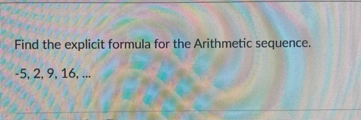 Find the explicit formula for the Arithmetic sequence.
-5, 2, 9, 16, ..
