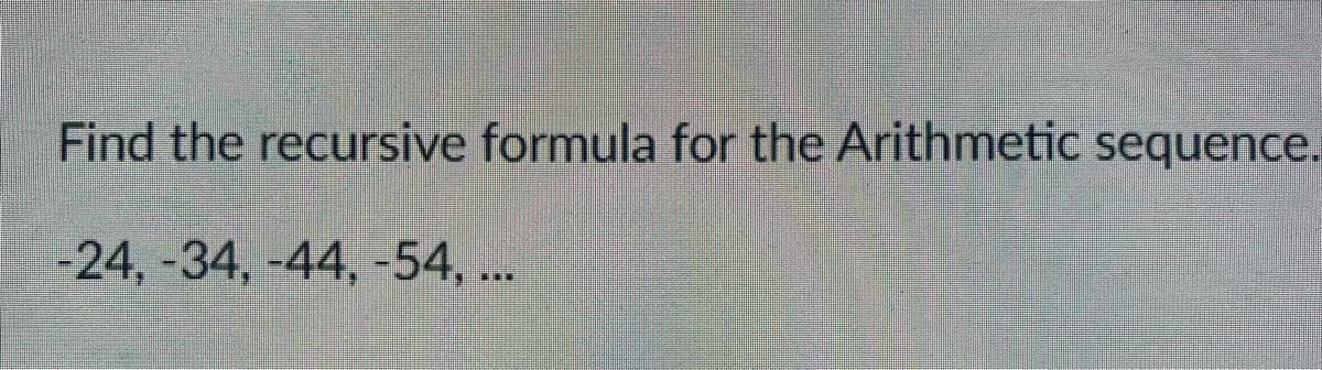 Find the recursive formula for the Arithmetic sequence.
-24, -34, -44, -54, ..
