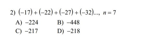 2) (-17) + (-22) + (-27)+(-32)...,
A) -224
B) -448
C)
-217
D) -218
n = 7