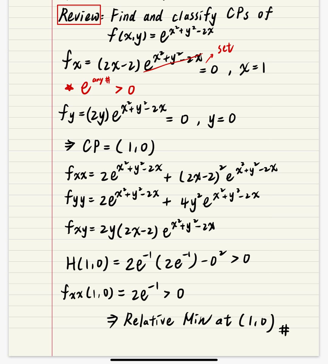 Review: Find and classify CPs of
f(x,y) = ex² + y² - 2x
fx = (2x-2) ex²+y = xx sex
= 0
X=1
1
*e any # > 0
fy=(zy) ex+y = 2x = 0, y = 0
⇒ CP = (1,0)
ze"
fxx= ₂ex²+y²= 2x + (2x-2) ² ex-y-2x
fyy= ₂₁x²= y ²-³x + 4y²ex=y²-xx
+ 2x
20
fxy= 2y (2x-2) ex²+y²-2x
0
H(1,0) = 26" (ze")-0² >
fxx (₁₁0) = 2e²¹ > 0
→ Relative Min at (1,0)
#