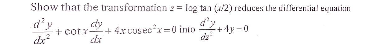 Show that the transformation z = log tan (x/2) reduces the differential equation
d² y
dz²
d²y
dx²
dy
+cotr + 4x cosec²x=0 into +4y=0
dx