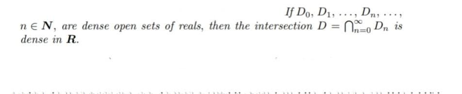 If Do, D1, ..., Dn, ...,
nEN, are dense open sets of reals, then the intersection D = 0 Dn is
dense in R.