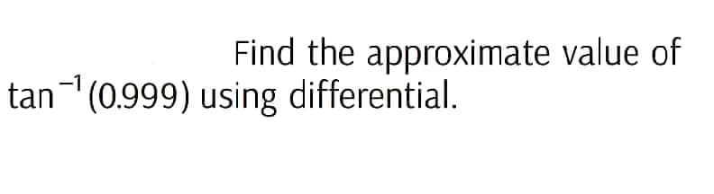 Find the approximate value of
tan¹(0.999) using differential.