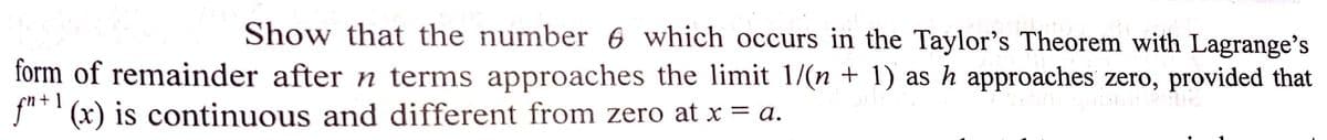 Show that the number 6 which occurs in the Taylor's Theorem with Lagrange's
form of remainder after n terms approaches the limit 1/(n + 1) as h approaches zero, provided that
f"+¹ (x) is continuous and different from zero at x = a.
SUDUIN 2012