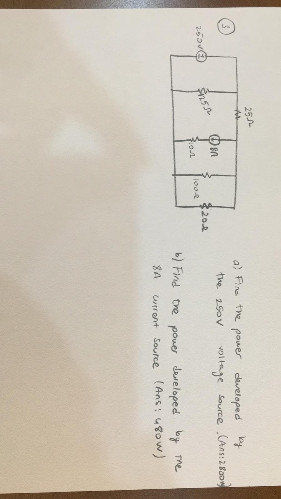 252
AA
a) Find the power developed by
SA
the 250V
voltage Source (Ans: 2800
250V€
$202
(002
6) Find tre pouer developed by me
8A
current Source (Ans: 480w)
