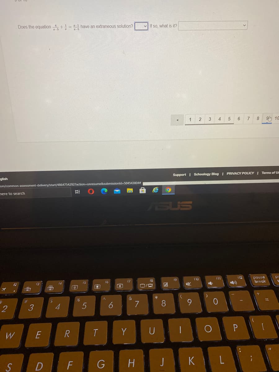 Does the equation + = have an extraneous solution?
If so, what is it?
3
4
5
8
g 10
Support I Schoology Blog I PRIVACY POLICY I Terms of U
glish
missionld-5045438043
om/common-assessment-delivery/start/4864754292
nere to search
ASUS
pr
pause
break
f12
19
t10
f5
16
f7
f3
f4
&
#3
3
4.
5
7
8
W
R
T.
Y
U
F
G
J
K
L
S
|国
因
