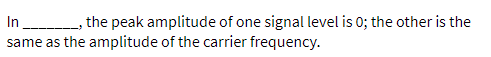 In
same as the amplitude of the carrier frequency.
the peak amplitude of one signal level is 0; the other is the
