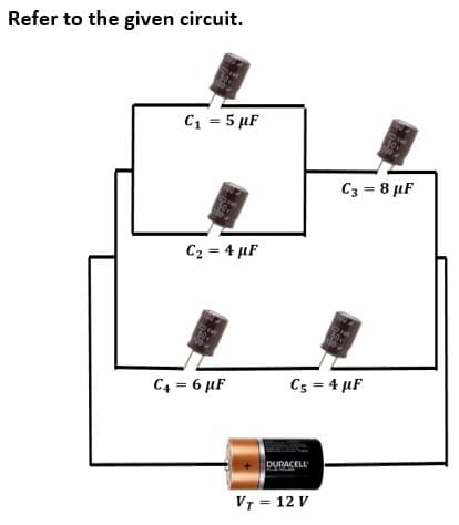 Refer to the given circuit.
C1 = 5 µF
C3 = 8 µF
C2 = 4 µF
00
C4 = 6 µF
Cs = 4 µF
DURACELL
VT = 12 V
