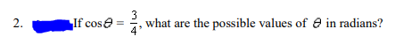 2.
If cos
3
what are the possible values of in radians?
4'