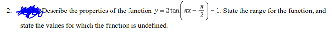 2.
Describe the properties of the function y = 2tan xx--
:-)-1.
state the values for which the function is undefined.
- 1. State the range for the function, and