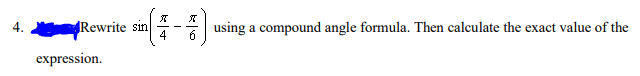 Rewrite sin
expression.
ग्रु
4
X
6
using a compound angle formula. Then calculate the exact value of the