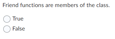 Friend functions are members of the class.
True
False