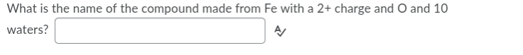 What is the name of the compound made from Fe with a 2+ charge and O and 10
waters?
