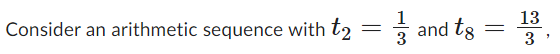 Consider an arithmetic sequence with t2
=
1
and tg
=
13
3