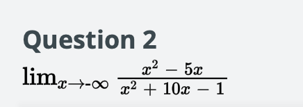 Question 2
x² – 5x
limg→-o x² + 10x – 1
|
