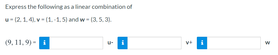 Express the following as a linear combination of
u = (2, 1, 4), v = (1, -1, 5) and w = (3, 5, 3).
(9, 11, 9) = i
i
i
u-
v+
w
