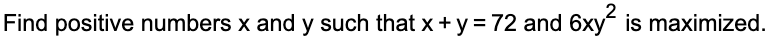 Find positive numbers x and y such that x + y = 72 and 6xy² is maximized.