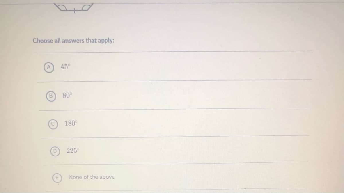 Choose all answers that apply:
A
45°
B.
80°
180°
225°
None of the above
