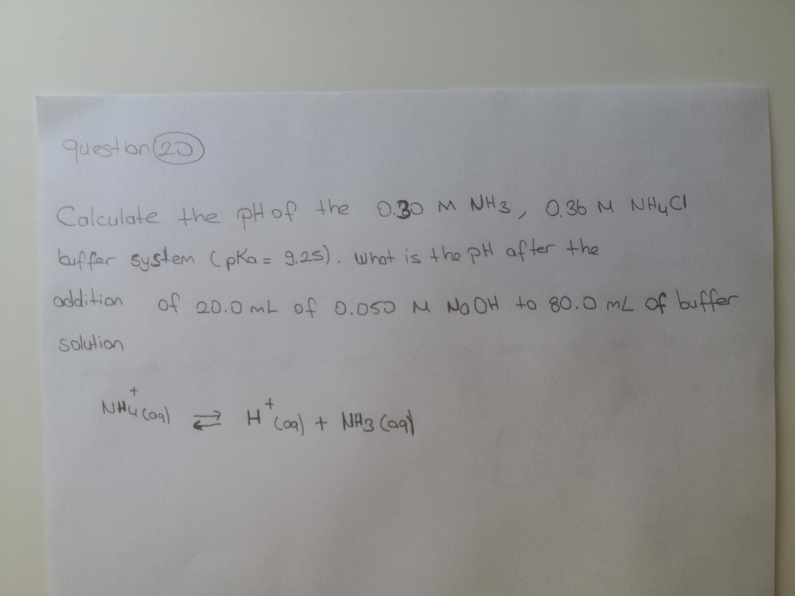 Colculate the pH of the
0.30 M
NH3, 0.36 M NHyCI
buffor System (pka = 9,25). whot is the pH af ter the
addition
of 20.0 mL of 0.050 M No OH to 80.0 mL of buffer
solution
NHu conl 2 H
Coa) + NH3 Caa)
