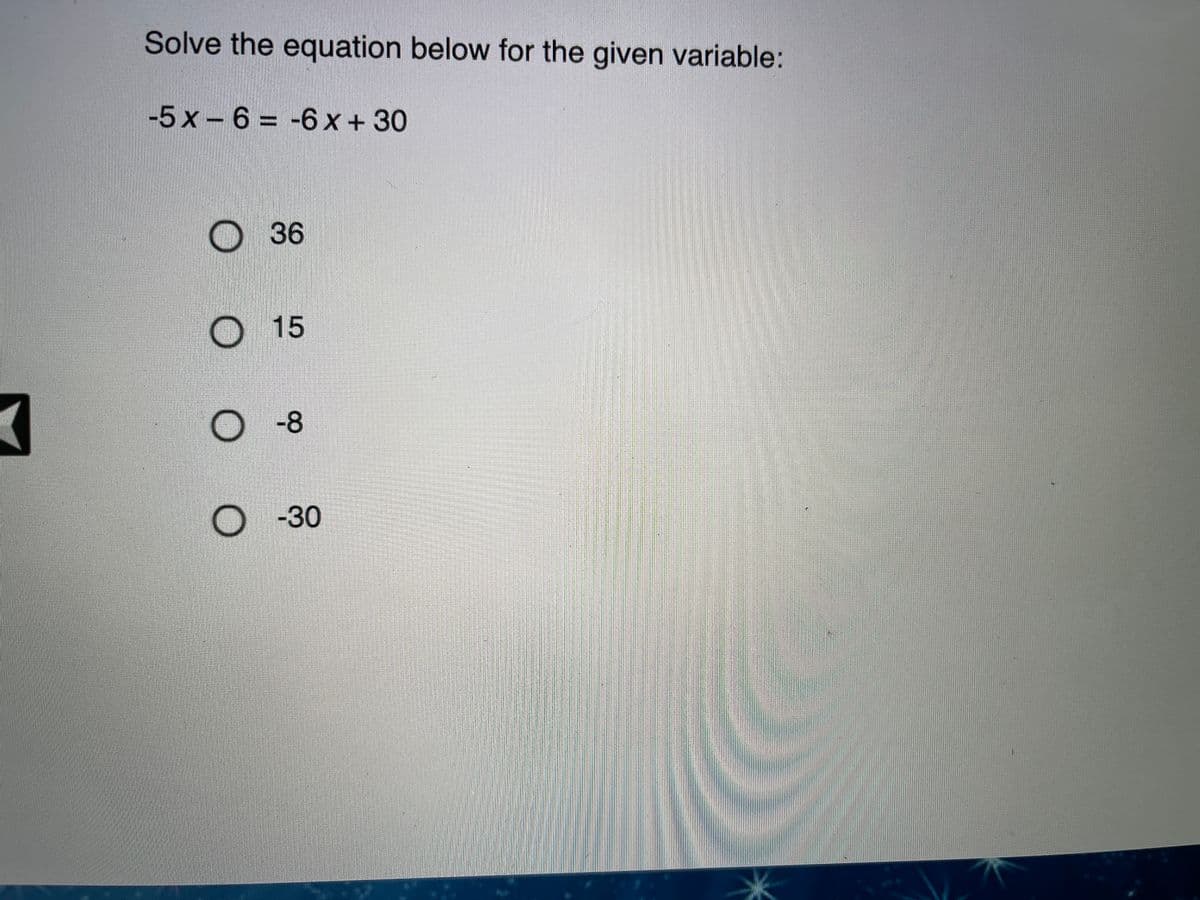 Solve the equation below for the given variable:
-5x- 6 = -6 x + 30
%3D
36
15
O-8
O -30
