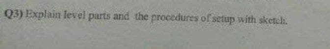 Q3) Explain level purts and the procedures of setup with sketeh.
