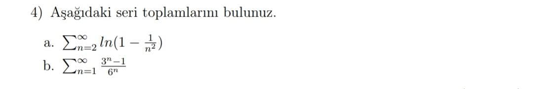 4) Aşağıdaki seri toplamlarını bulunuz.
Σ_2ln(1 – 2)
30-1
in=1 6n
a.
b. Σ