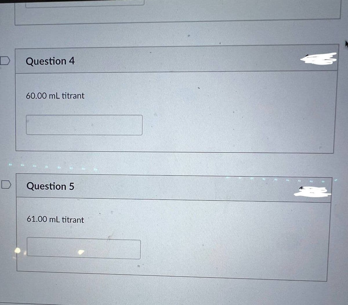 D
D
Question 4
60.00 mL titrant
Question 5
61.00 mL titrant